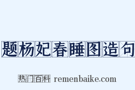 题杨妃春睡图造句是什么意思的图片
